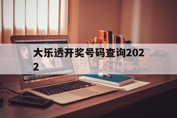 大乐透开奖号码查询2022的简单介绍